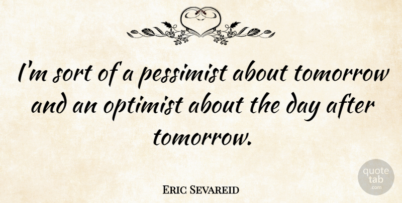 Eric Sevareid Quote About Tomorrow, Pessimist, Optimist: Im Sort Of A Pessimist...