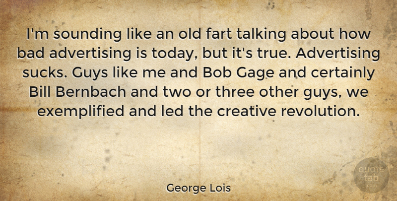 George Lois Quote About Advertising, Bad, Bill, Bob, Certainly: Im Sounding Like An Old...
