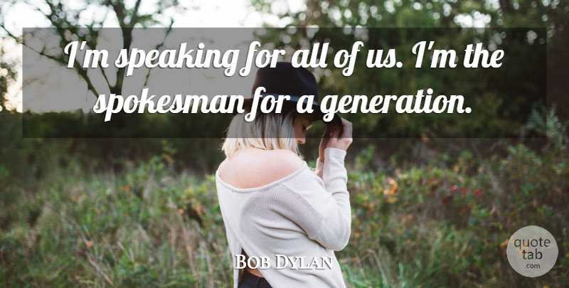 Bob Dylan Quote About Talking, Generations: Im Speaking For All Of...