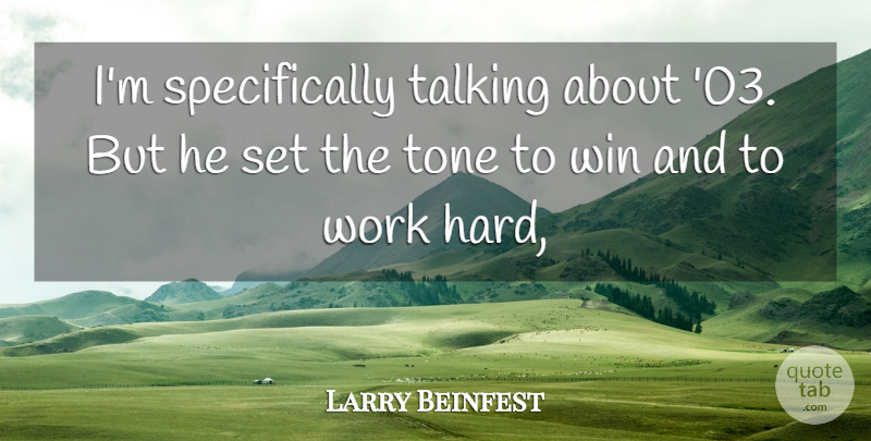 Larry Beinfest Quote About Talking, Tone, Win, Work: Im Specifically Talking About 03...