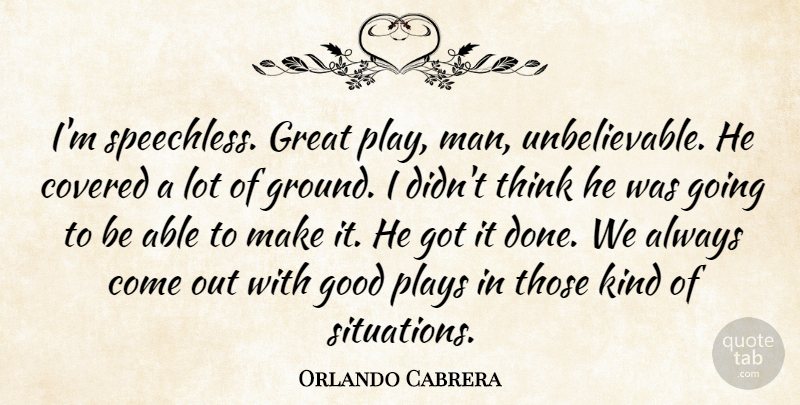 Orlando Cabrera Quote About Covered, Good, Great, Plays: Im Speechless Great Play Man...