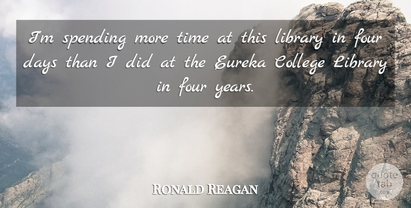Ronald Reagan Quote About Time, College, Years: Im Spending More Time At...