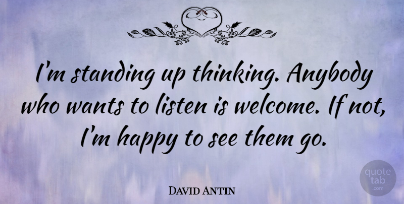 David Antin Quote About Thinking, Want, Welcome: Im Standing Up Thinking Anybody...