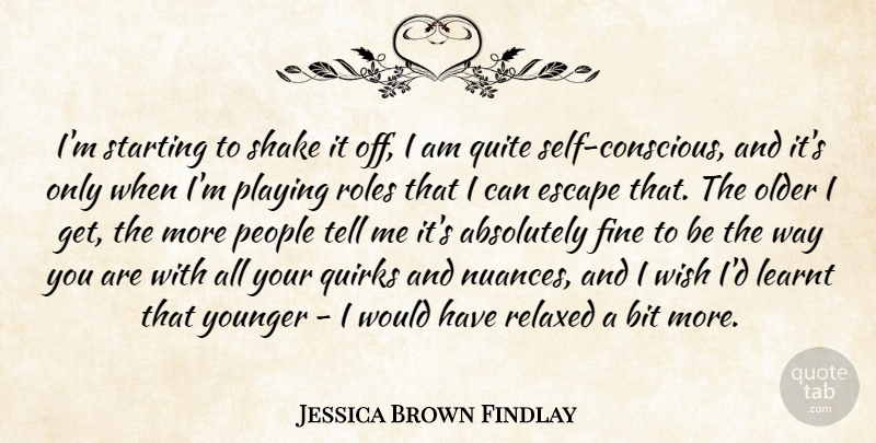 Jessica Brown Findlay Quote About Absolutely, Bit, Fine, Learnt, Older: Im Starting To Shake It...