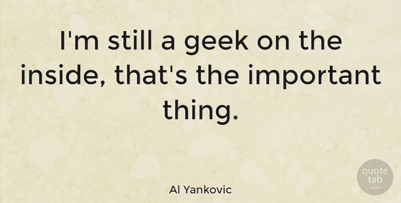 Al Yankovic Quote About Important, Comedy, Geek: Im Still A Geek On...