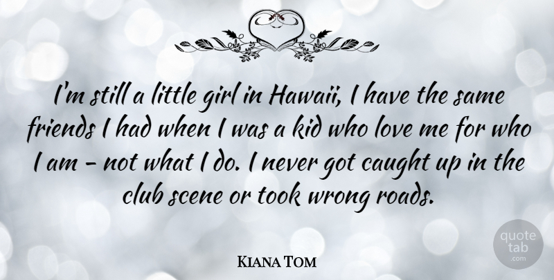 Kiana Tom Quote About Girl, Kids, Who I Am: Im Still A Little Girl...