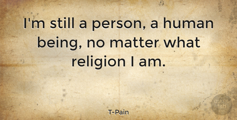 T-Pain Quote About Matter, Humans, Persons: Im Still A Person A...