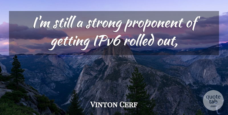 Vinton Cerf Quote About Proponent, Strong: Im Still A Strong Proponent...