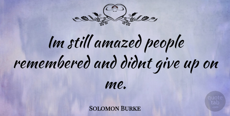 Solomon Burke Quote About Giving Up, People, Amazed: Im Still Amazed People Remembered...