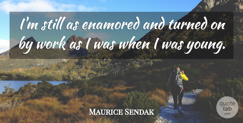 Maurice Sendak Quote About Work: Im Still As Enamored And...