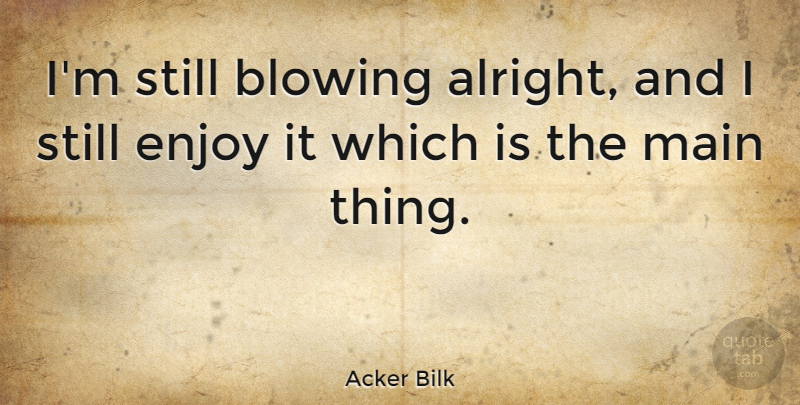 Acker Bilk Quote About Main: Im Still Blowing Alright And...
