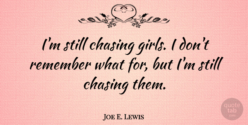 Joe E. Lewis Quote About Girl, Remember, Chasing: Im Still Chasing Girls I...