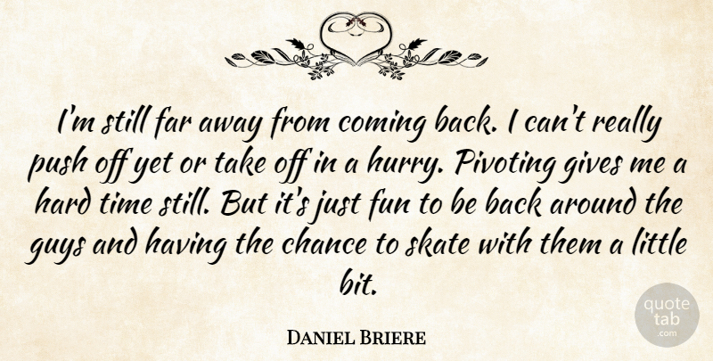 Daniel Briere Quote About Chance, Coming, Far, Fun, Gives: Im Still Far Away From...