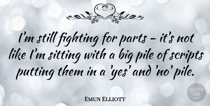 Emun Elliott Quote About Fighting, Parts, Pile, Putting, Scripts: Im Still Fighting For Parts...
