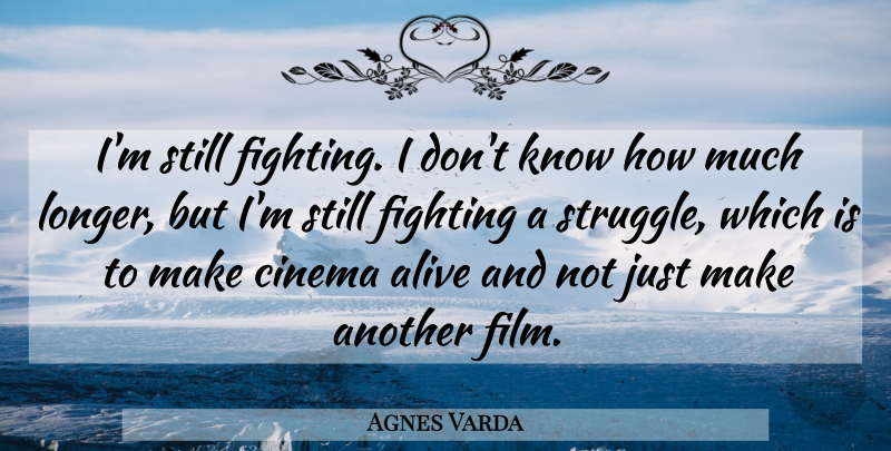 Agnes Varda Quote About Struggle, Fighting, Cinema: Im Still Fighting I Dont...