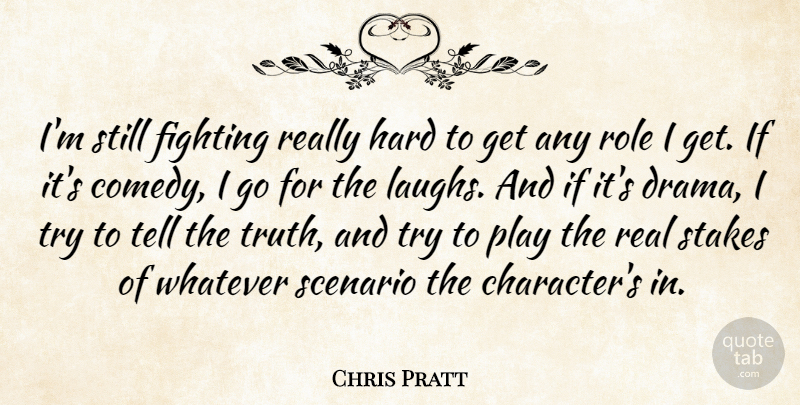 Chris Pratt Quote About Real, Drama, Character: Im Still Fighting Really Hard...
