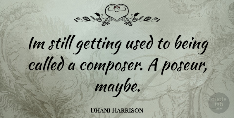 Dhani Harrison Quote About Used, Composer, Stills: Im Still Getting Used To...