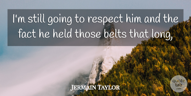Jermain Taylor Quote About Belts, Fact, Held, Respect: Im Still Going To Respect...