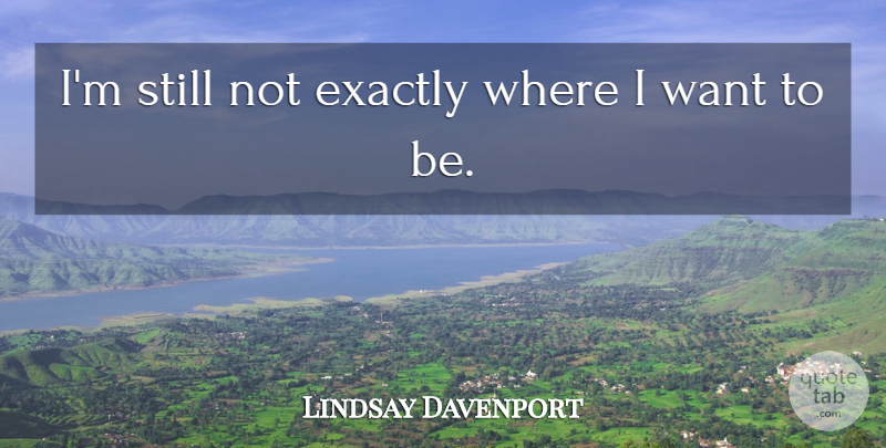 Lindsay Davenport Quote About Exactly: Im Still Not Exactly Where...