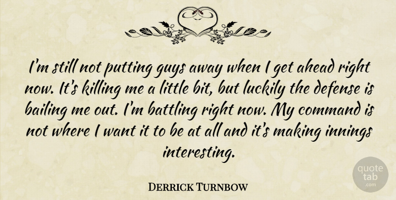 Derrick Turnbow Quote About Ahead, Bailing, Battling, Command, Defense: Im Still Not Putting Guys...