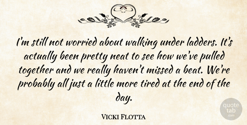 Vicki Flotta Quote About Missed, Neat, Pulled, Tired, Together: Im Still Not Worried About...
