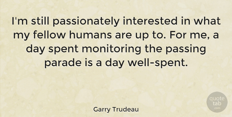Garry Trudeau Quote About Day Well Spent, Passing, Monitoring: Im Still Passionately Interested In...