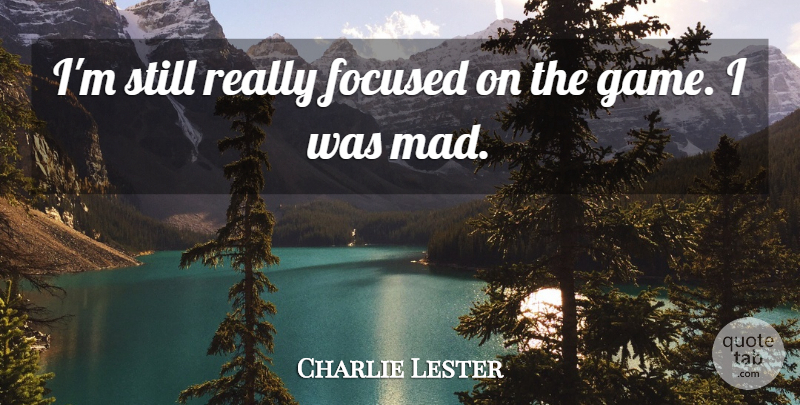 Charlie Lester Quote About Focused: Im Still Really Focused On...