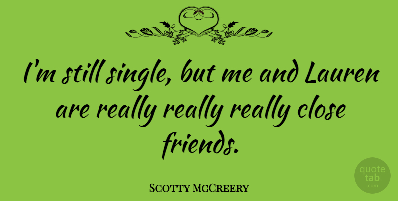 Scotty McCreery Quote About Close Friends, Lauren, Scotty: Im Still Single But Me...