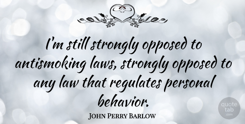 John Perry Barlow Quote About Law, Behavior, Stills: Im Still Strongly Opposed To...