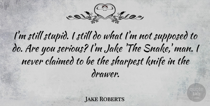 Jake Roberts Quote About Claimed, Knife, Sharpest, Supposed: Im Still Stupid I Still...