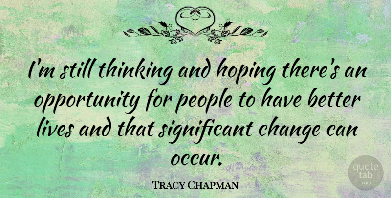 Tracy Chapman Quote About Opportunity, Thinking, Significant Change: Im Still Thinking And Hoping...