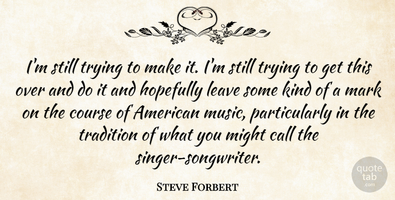 Steve Forbert Quote About Call, Course, Hopefully, Mark, Might: Im Still Trying To Make...
