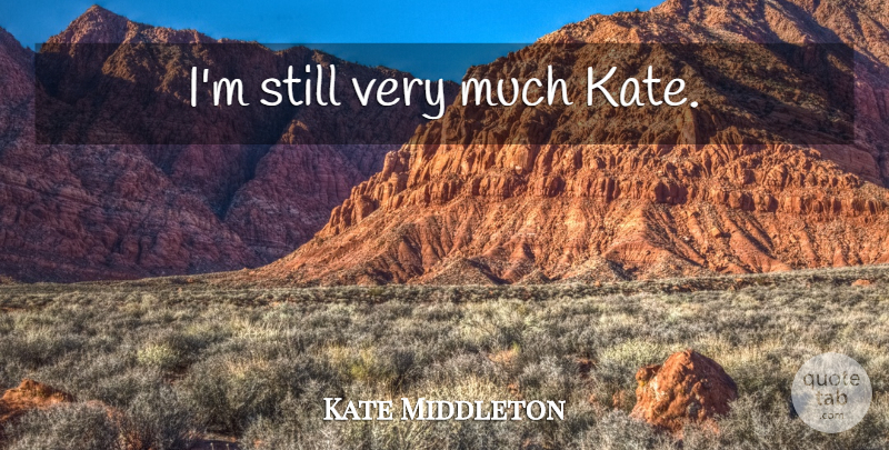 Kate Middleton Quote About Stills, Kate: Im Still Very Much Kate...