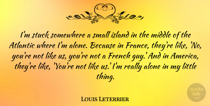 Louis Leterrier Quote About America, Islands, Guy: Im Stuck Somewhere A Small...
