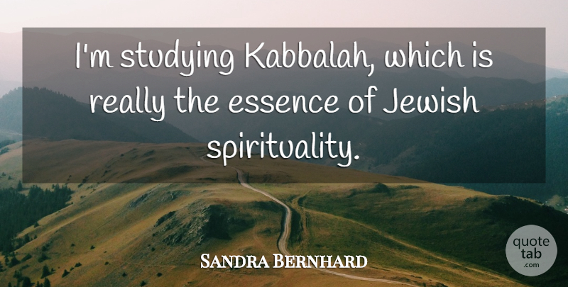 Sandra Bernhard Quote About Essence, Kabbalah, Spirituality: Im Studying Kabbalah Which Is...