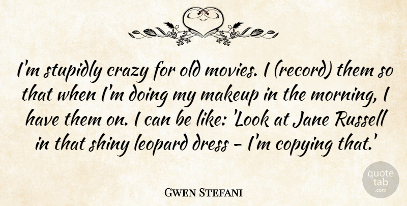 Gwen Stefani Quote About Copying, Crazy, Dress, Jane, Leopard: Im Stupidly Crazy For Old...