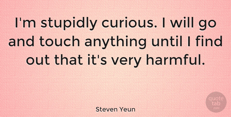 Steven Yeun Quote About Curious: Im Stupidly Curious I Will...