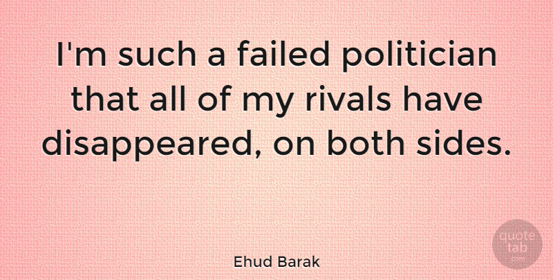 Ehud Barak Quote About Sides, Rivals, Politician: Im Such A Failed Politician...