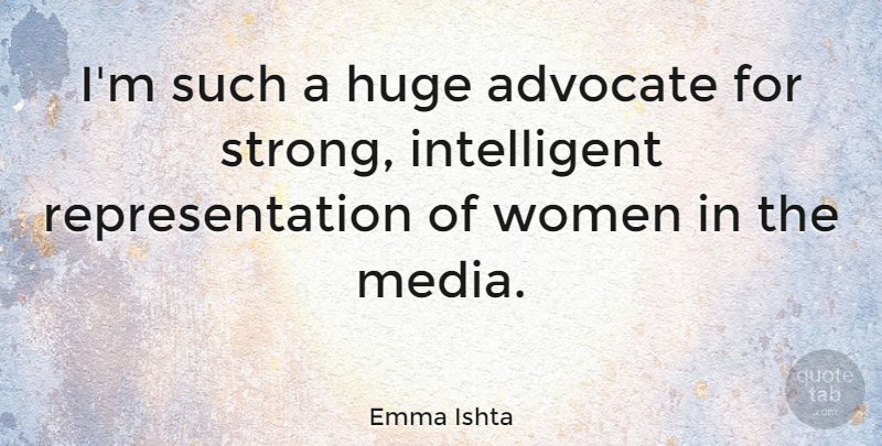 Emma Ishta Quote About Advocate, Huge, Women: Im Such A Huge Advocate...
