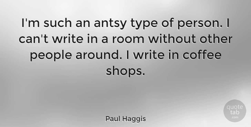 Paul Haggis Quote About Antsy, People, Type: Im Such An Antsy Type...