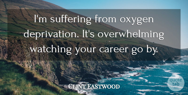 Clint Eastwood Quote About Oxygen, Careers, Suffering: Im Suffering From Oxygen Deprivation...