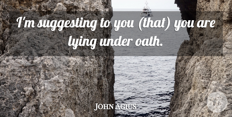 John Agius Quote About Lying, Suggesting: Im Suggesting To You That...