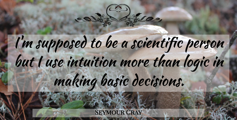 Seymour Cray Quote About Decision, Intuition, Use: Im Supposed To Be A...