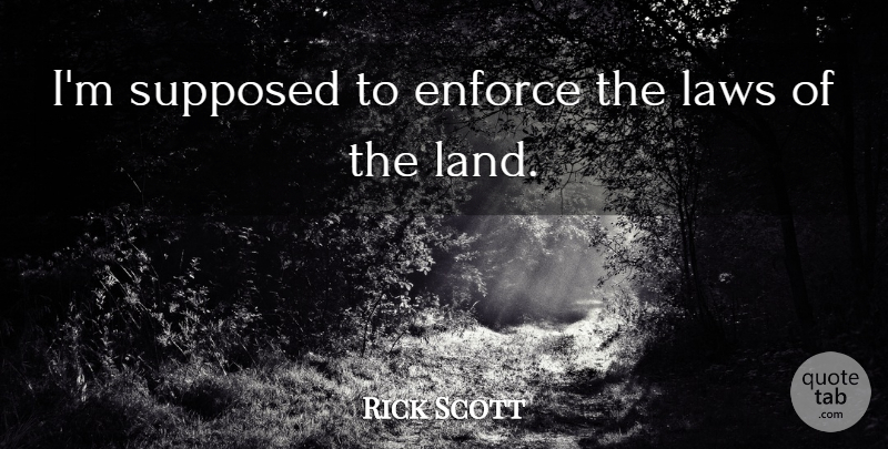Rick Scott Quote About Law, Land: Im Supposed To Enforce The...