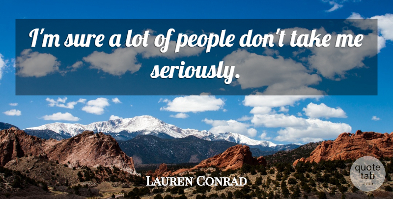 Lauren Conrad Quote About People, Take Me: Im Sure A Lot Of...