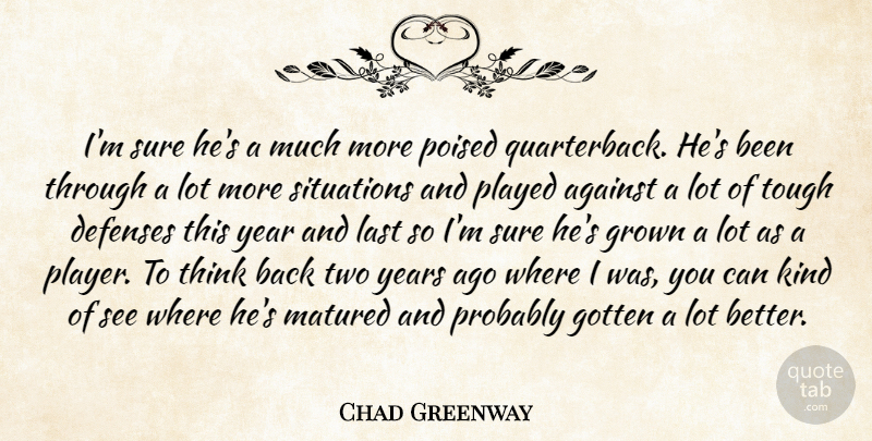 Chad Greenway Quote About Against, Gotten, Grown, Last, Matured: Im Sure Hes A Much...