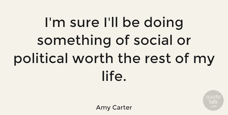 Amy Carter Quote About Life, Social, Sure, Worth: Im Sure Ill Be Doing...