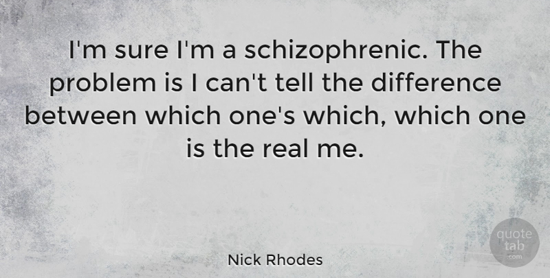 Nick Rhodes Quote About Real, Differences, Problem: Im Sure Im A Schizophrenic...