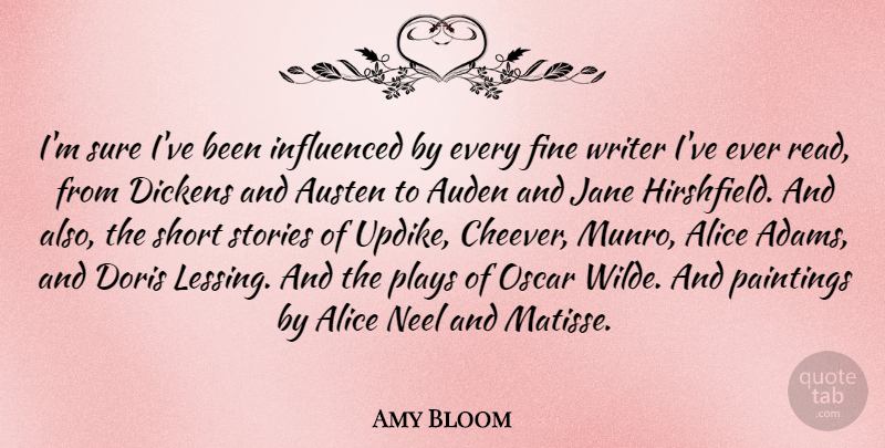 Amy Bloom Quote About Alice, Austen, Dickens, Fine, Influenced: Im Sure Ive Been Influenced...