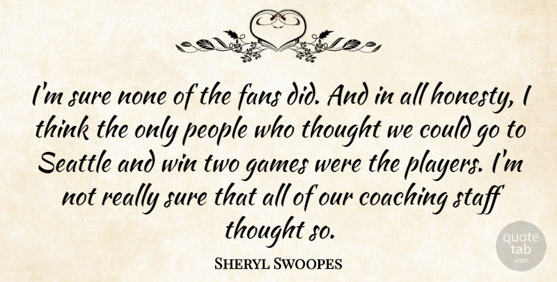 Sheryl Swoopes Quote About Coaching, Fans, Games, None, People: Im Sure None Of The...
